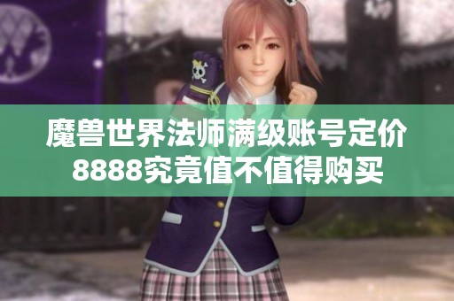 魔兽世界法师满级账号定价8888究竟值不值得购买