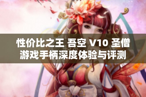 性价比之王 吾空 V10 圣僧游戏手柄深度体验与评测