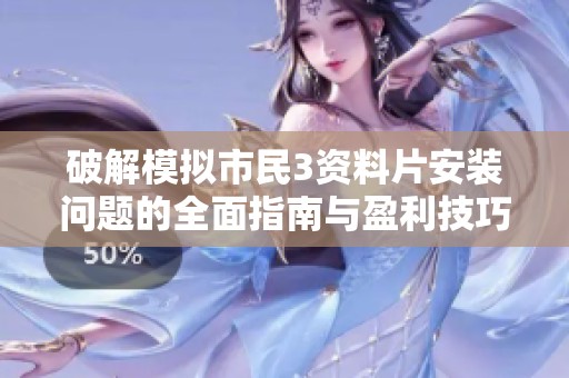 破解模拟市民3资料片安装问题的全面指南与盈利技巧