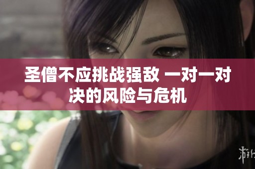 圣僧不应挑战强敌 一对一对决的风险与危机