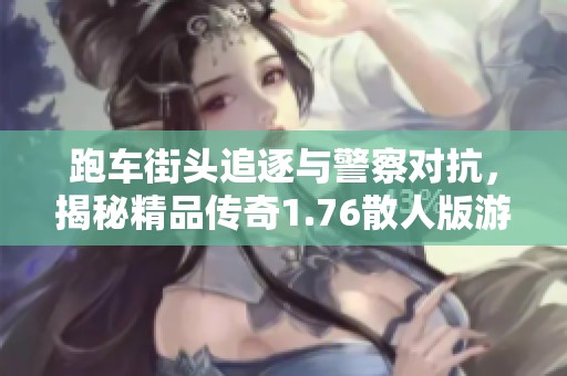 跑车街头追逐与警察对抗，揭秘精品传奇1.76散人版游戏魅力