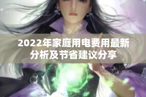 2022年家庭用电费用最新分析及节省建议分享