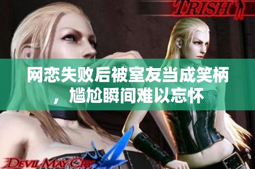 网恋失败后被室友当成笑柄，尴尬瞬间难以忘怀