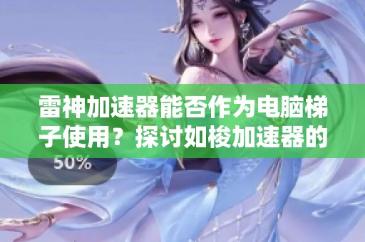 雷神加速器能否作为电脑梯子使用？探讨如梭加速器的可能性