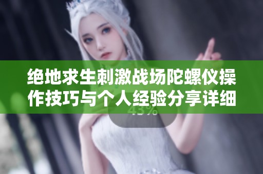绝地求生刺激战场陀螺仪操作技巧与个人经验分享详细指南