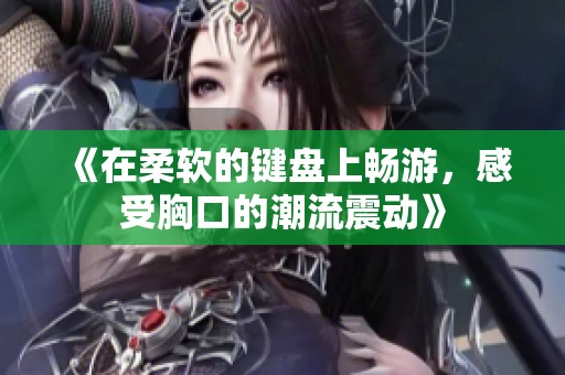 《在柔软的键盘上畅游，感受胸口的潮流震动》