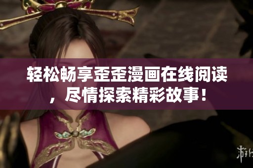 轻松畅享歪歪漫画在线阅读，尽情探索精彩故事！