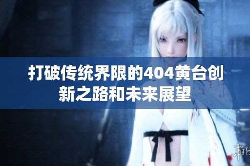 打破传统界限的404黄台创新之路和未来展望