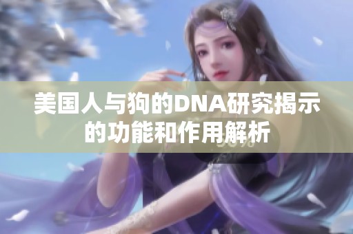 美国人与狗的DNA研究揭示的功能和作用解析