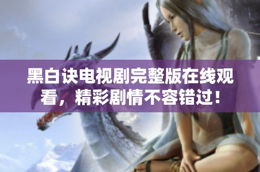 黑白诀电视剧完整版在线观看，精彩剧情不容错过！