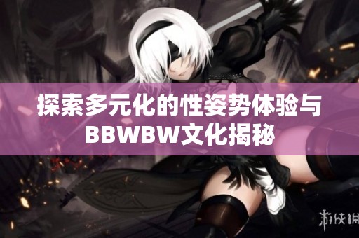 探索多元化的性姿势体验与BBWBW文化揭秘