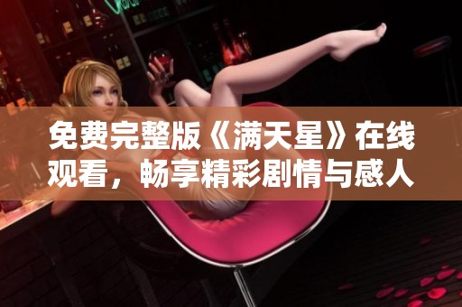 免费完整版《满天星》在线观看，畅享精彩剧情与感人故事