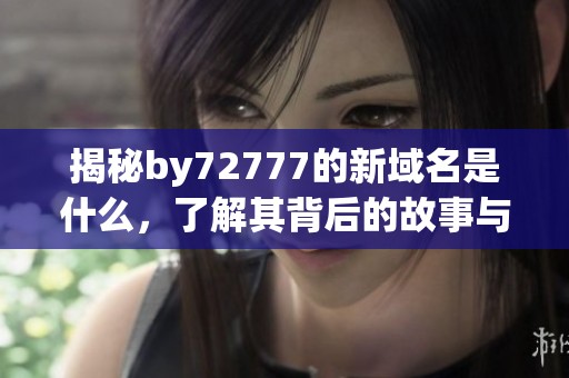 揭秘by72777的新域名是什么，了解其背后的故事与意义