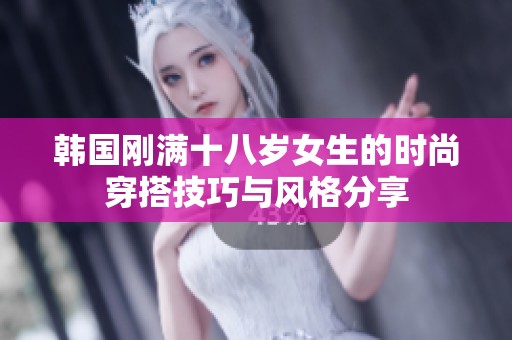 韩国刚满十八岁女生的时尚穿搭技巧与风格分享