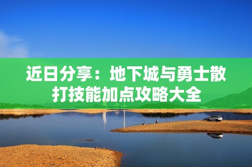近日分享：地下城与勇士散打技能加点攻略大全