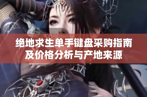 绝地求生单手键盘采购指南及价格分析与产地来源