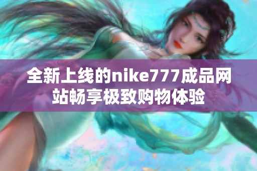 全新上线的nike777成品网站畅享极致购物体验
