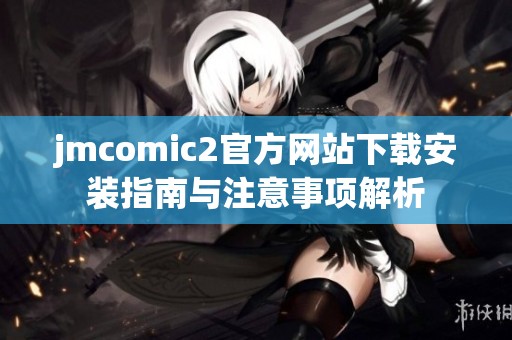 jmcomic2官方网站下载安装指南与注意事项解析