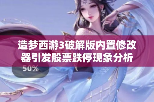 造梦西游3破解版内置修改器引发股票跌停现象分析
