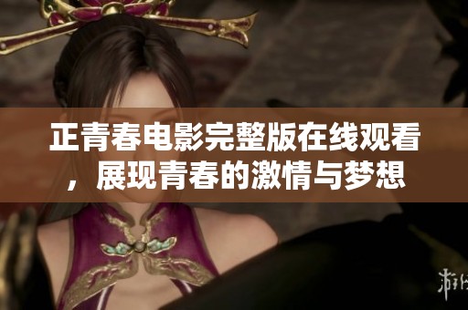 正青春电影完整版在线观看，展现青春的激情与梦想