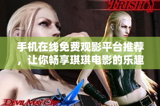 手机在线免费观影平台推荐，让你畅享琪琪电影的乐趣