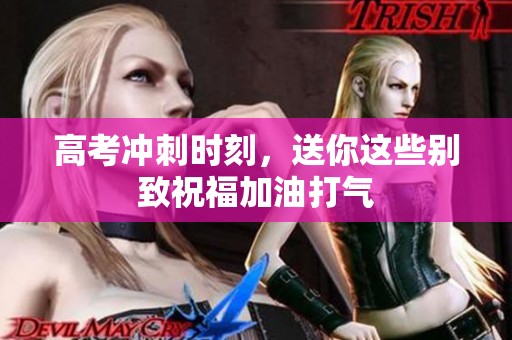 高考冲刺时刻，送你这些别致祝福加油打气