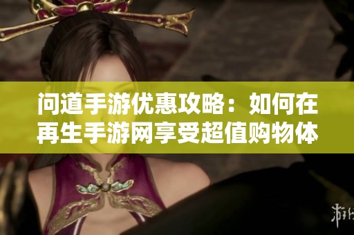 问道手游优惠攻略：如何在再生手游网享受超值购物体验