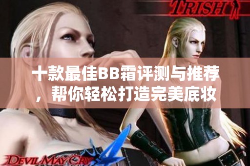 十款最佳BB霜评测与推荐，帮你轻松打造完美底妆