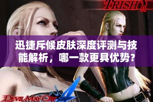 迅捷斥候皮肤深度评测与技能解析，哪一款更具优势？