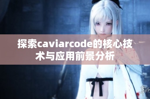 探索caviarcode的核心技术与应用前景分析