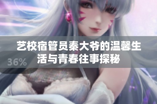 艺校宿管员秦大爷的温馨生活与青春往事探秘