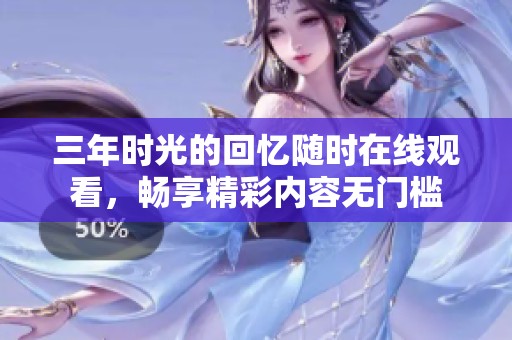 三年时光的回忆随时在线观看，畅享精彩内容无门槛