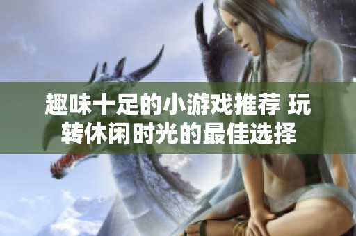 趣味十足的小游戏推荐 玩转休闲时光的最佳选择