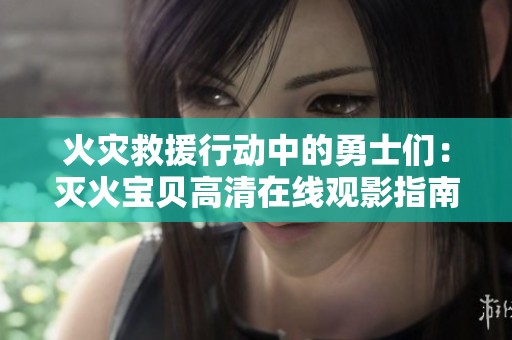 火灾救援行动中的勇士们：灭火宝贝高清在线观影指南