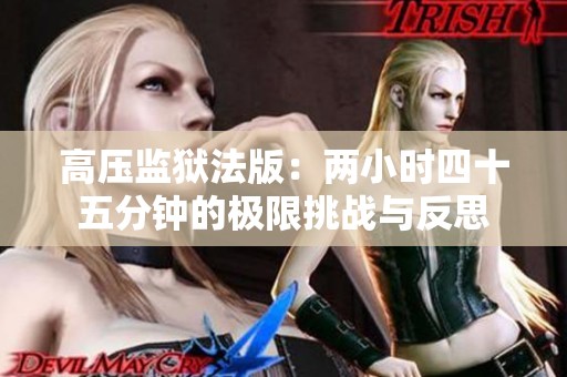 高压监狱法版：两小时四十五分钟的极限挑战与反思