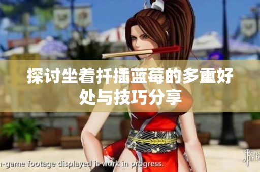 探讨坐着扦插蓝莓的多重好处与技巧分享