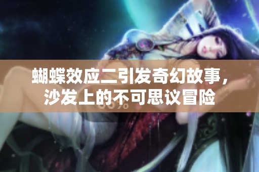蝴蝶效应二引发奇幻故事，沙发上的不可思议冒险