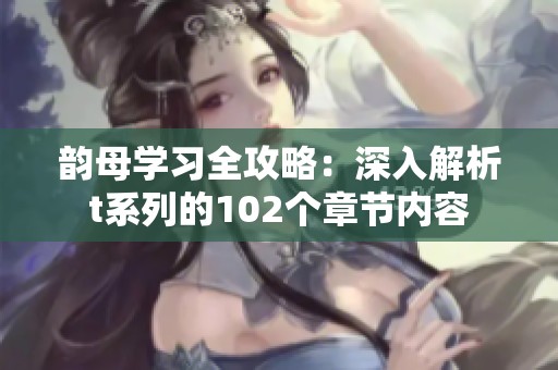 韵母学习全攻略：深入解析t系列的102个章节内容