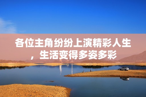 各位主角纷纷上演精彩人生，生活变得多姿多彩
