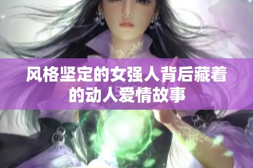 风格坚定的女强人背后藏着的动人爱情故事