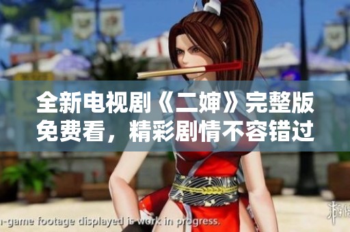 全新电视剧《二婶》完整版免费看，精彩剧情不容错过