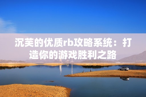 沉芙的优质rb攻略系统：打造你的游戏胜利之路