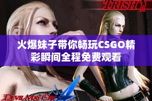 火爆妹子带你畅玩CSGO精彩瞬间全程免费观看
