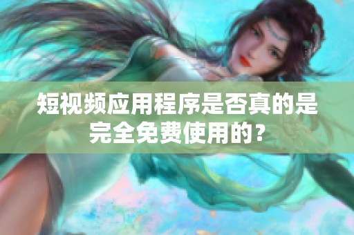 短视频应用程序是否真的是完全免费使用的？
