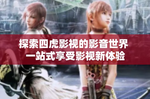 探索四虎影视的影音世界 一站式享受影视新体验