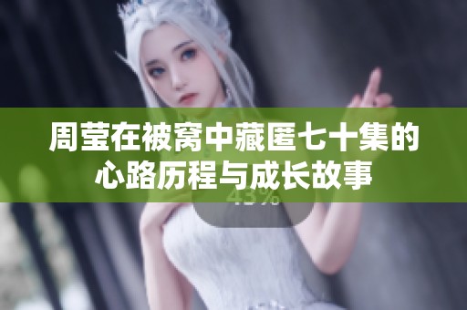 周莹在被窝中藏匿七十集的心路历程与成长故事