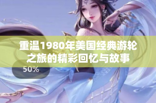 重温1980年美国经典游轮之旅的精彩回忆与故事