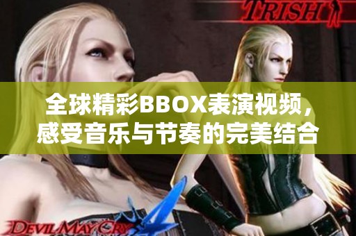 全球精彩BBOX表演视频，感受音乐与节奏的完美结合