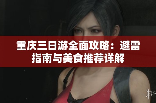 重庆三日游全面攻略：避雷指南与美食推荐详解
