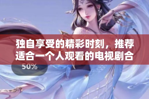 独自享受的精彩时刻，推荐适合一个人观看的电视剧合集